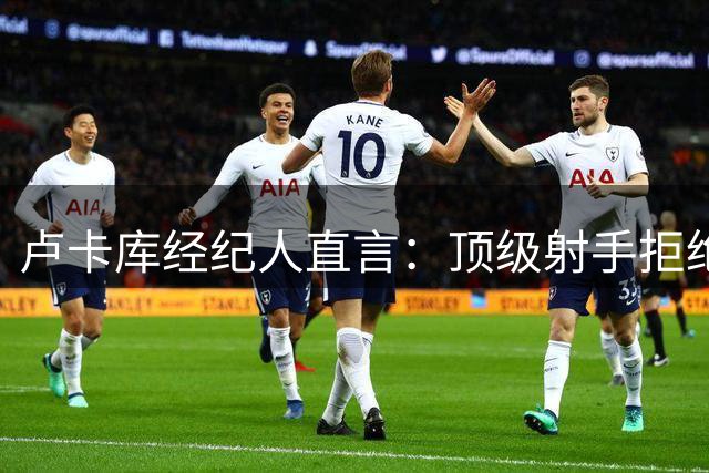 卢卡库经纪人直言：顶级射手拒绝板凳命运 今夏转会困局待解